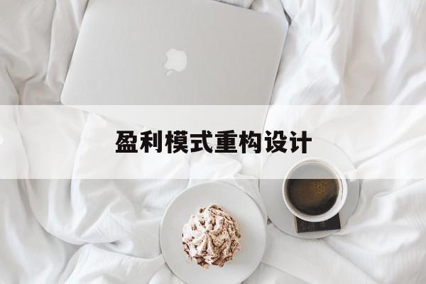 盈利模式重构设计(盈利模式重构设计方案)酒泉市